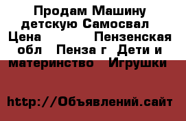 Продам Машину детскую Самосвал › Цена ­ 1 344 - Пензенская обл., Пенза г. Дети и материнство » Игрушки   